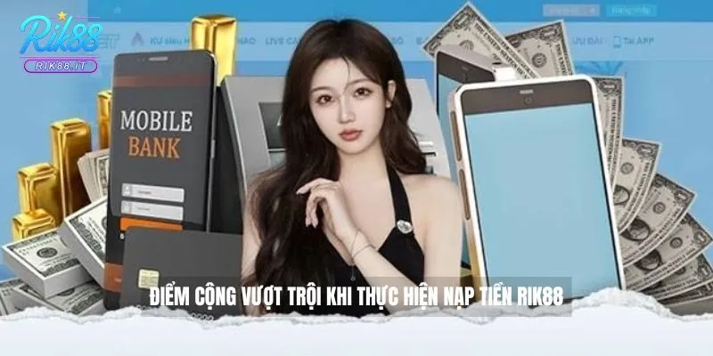 Điểm cộng vượt trội khi thực hiện nạp tiền Rik88